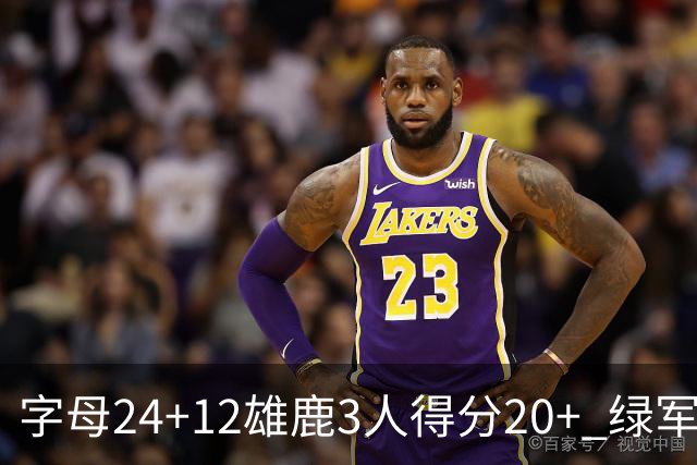 字母24+12雄鹿3人得分20+ 绿军背靠背客场惨败
